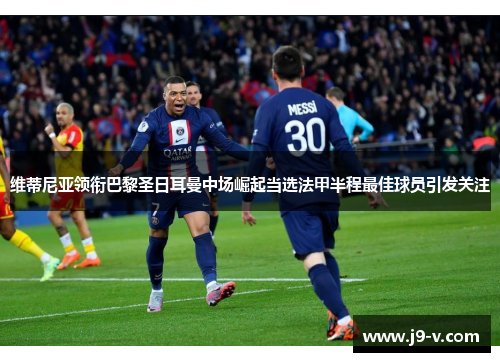 维蒂尼亚领衔巴黎圣日耳曼中场崛起当选法甲半程最佳球员引发关注