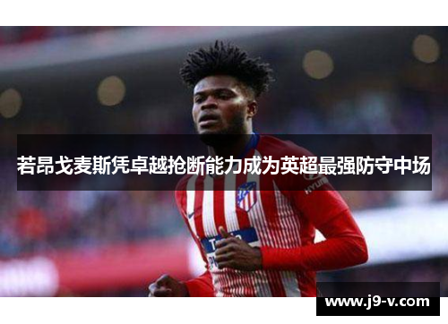 若昂戈麦斯凭卓越抢断能力成为英超最强防守中场