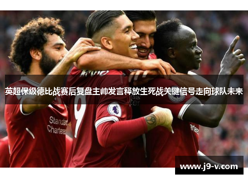 英超保级德比战赛后复盘主帅发言释放生死战关键信号走向球队未来
