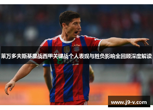 莱万多夫斯基鏖战西甲关键战个人表现与胜负影响全回顾深度解读 莱万多夫斯基鏖战西甲关键战个人表现与胜负影响全回顾深度解读