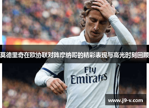 莫德里奇在欧协联对阵摩纳哥的精彩表现与高光时刻回顾