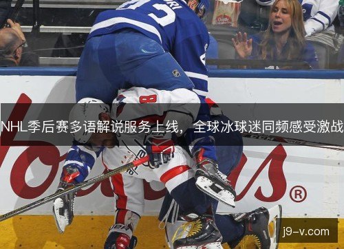 NHL季后赛多语解说服务上线，全球冰球迷同频感受激战