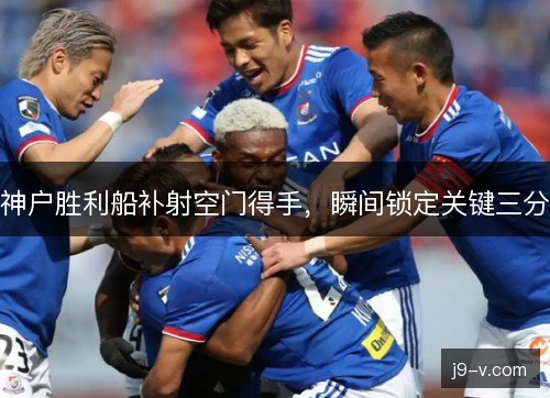 神户胜利船补射空门得手，瞬间锁定关键三分