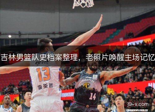 吉林男篮队史档案整理，老照片唤醒主场记忆