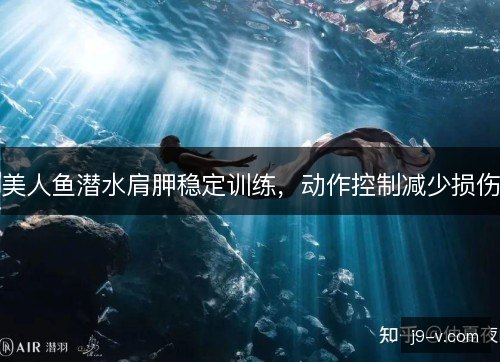 美人鱼潜水肩胛稳定训练,动作控制减少损伤 美人鱼潜水肩胛稳定训练,动作控制减少损伤