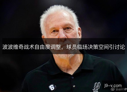 波波维奇战术自由度调整,球员临场决策空间引讨论 波波维奇战术自由度调整,球员临场决策空间引讨论