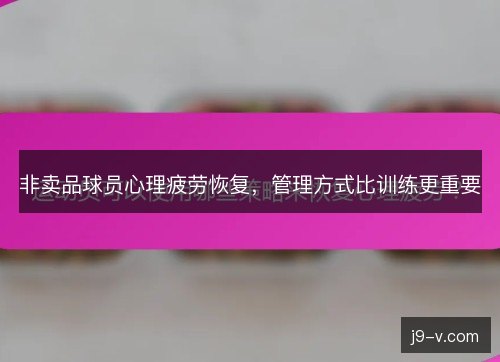 非卖品球员心理疲劳恢复，管理方式比训练更重要